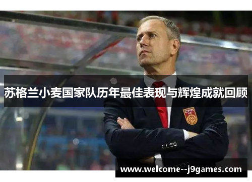 苏格兰小麦国家队历年最佳表现与辉煌成就回顾