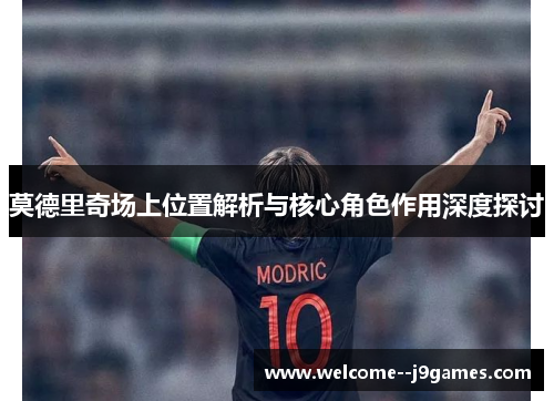 莫德里奇场上位置解析与核心角色作用深度探讨