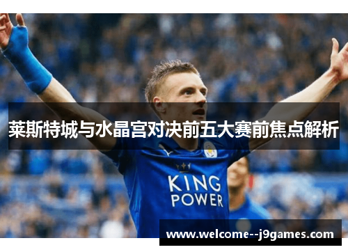 莱斯特城与水晶宫对决前五大赛前焦点解析 莱斯特城与水晶宫对决前五大赛前焦点解析