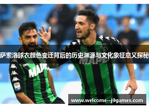 萨索洛球衣颜色变迁背后的历史渊源与文化象征意义探秘
