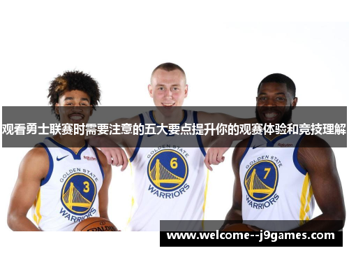 观看勇士联赛时需要注意的五大要点提升你的观赛体验和竞技理解 观看勇士联赛时需要注意的五大要点提升你的观赛体验和竞技理解