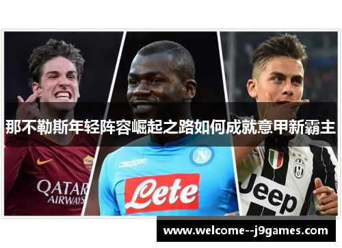 那不勒斯年轻阵容崛起之路如何成就意甲新霸主