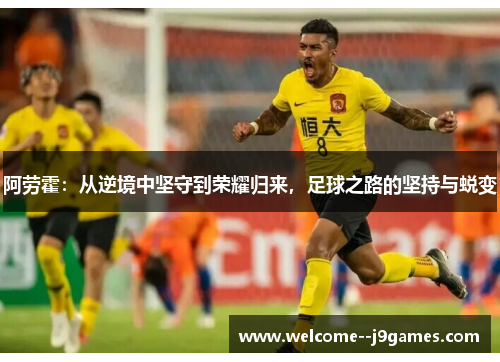 阿劳霍：从逆境中坚守到荣耀归来，足球之路的坚持与蜕变