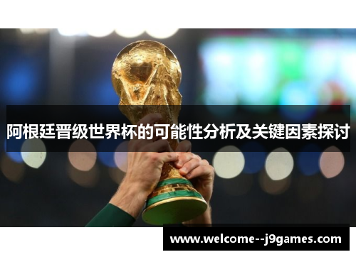 阿根廷晋级世界杯的可能性分析及关键因素探讨