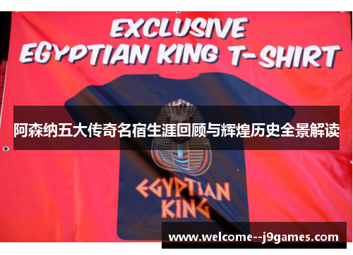 阿森纳五大传奇名宿生涯回顾与辉煌历史全景解读