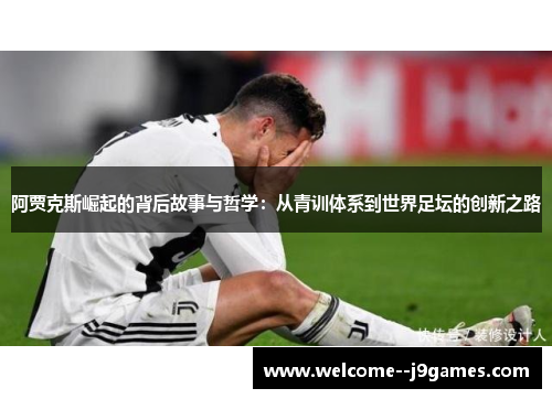 阿贾克斯崛起的背后故事与哲学：从青训体系到世界足坛的创新之路