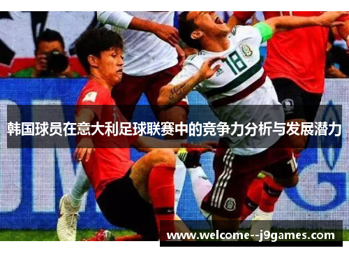 韩国球员在意大利足球联赛中的竞争力分析与发展潜力