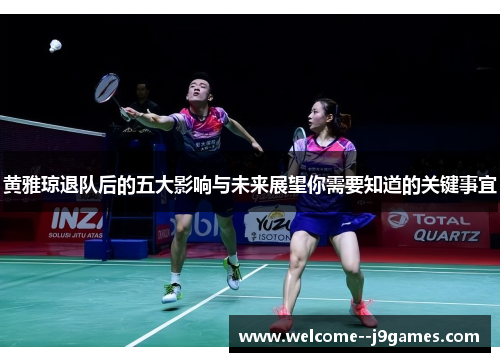 黄雅琼退队后的五大影响与未来展望你需要知道的关键事宜