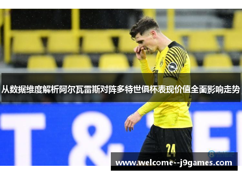 从数据维度解析阿尔瓦雷斯对阵多特世俱杯表现价值全面影响走势 从数据维度解析阿尔瓦雷斯对阵多特世俱杯表现价值全面影响走势