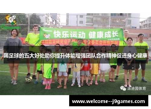 踢足球的五大好处助你提升体能增强团队合作精神促进身心健康 踢足球的五大好处助你提升体能增强团队合作精神促进身心健康