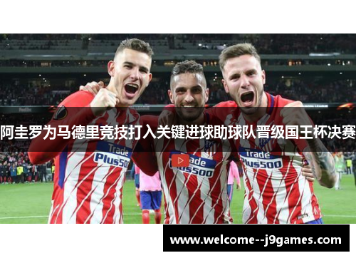 阿圭罗为马德里竞技打入关键进球助球队晋级国王杯决赛