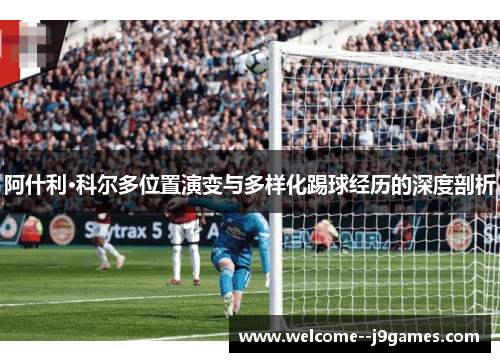 阿什利·科尔多位置演变与多样化踢球经历的深度剖析 阿什利·科尔多位置演变与多样化踢球经历的深度剖析