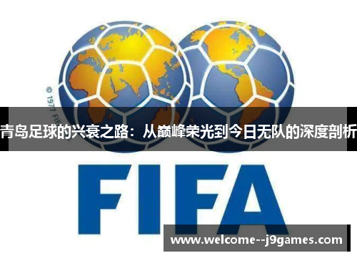 青岛足球的兴衰之路:从巅峰荣光到今日无队的深度剖析 青岛足球的兴衰之路:从巅峰荣光到今日无队的深度剖析