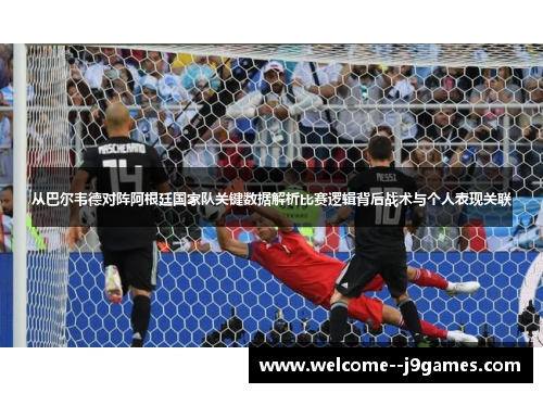 从巴尔韦德对阵阿根廷国家队关键数据解析比赛逻辑背后战术与个人表现关联 从巴尔韦德对阵阿根廷国家队关键数据解析比赛逻辑背后战术与个人表现关联