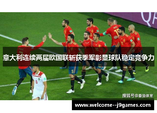意大利连续两届欧国联斩获季军彰显球队稳定竞争力 意大利连续两届欧国联斩获季军彰显球队稳定竞争力