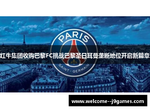 红牛集团收购巴黎FC挑战巴黎圣日耳曼垄断地位开启新篇章 红牛集团收购巴黎FC挑战巴黎圣日耳曼垄断地位开启新篇章